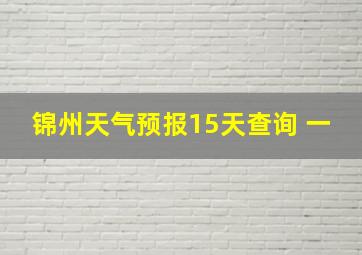 锦州天气预报15天查询 一